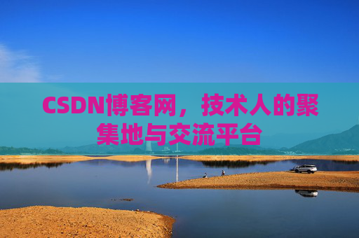 CSDN博客网，技术人的聚集地与交流平台